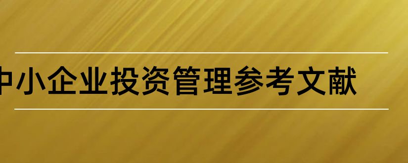 中小企业投资管理参考文献和中小企业投资参考文献