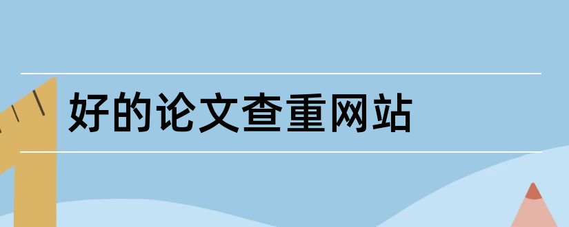 好的论文查重网站和论文查重网站