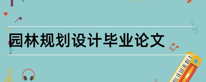 园林规划设计毕业论文和景观园林规划设计论文