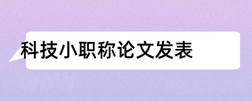 科技小职称论文发表和科技职称论文发表