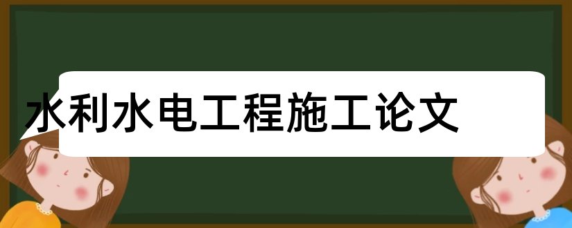 水利水电工程施工论文和水利水电工程论文