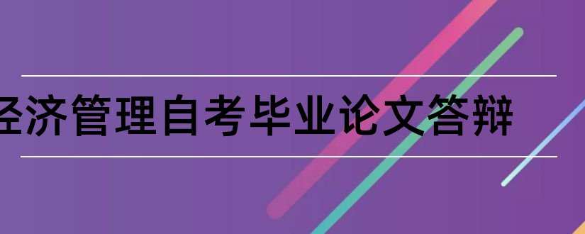 经济管理自考毕业论文答辩和大专毕业论文