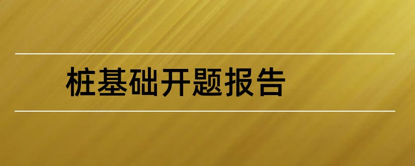 桩基础开题报告和桩基础论文开题报告