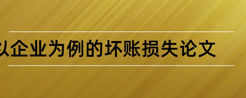 以企业为例的坏账损失论文和论文范文