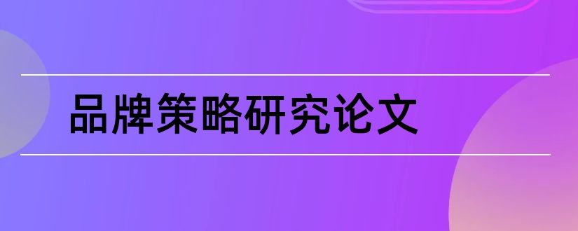 品牌策略研究论文和企业品牌策略研究论文