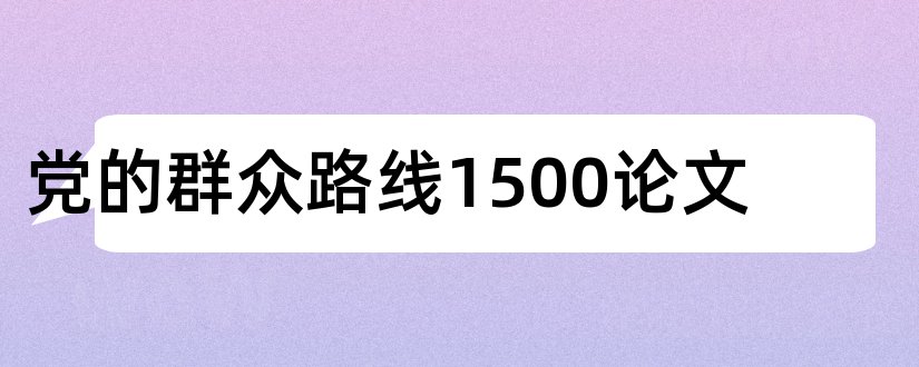 党的群众路线1500论文和坚持党的群众路线论文