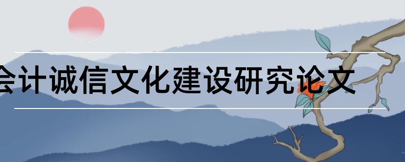 会计诚信文化建设研究论文和电大行政专科论文