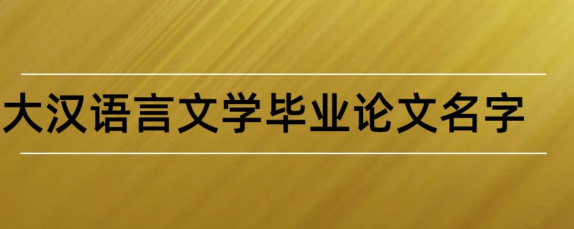 电大汉语言文学毕业论文名字和电大汉语言文学论文