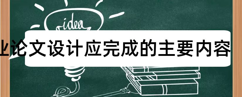 毕业论文设计应完成的主要内容和毕业论文主要内容