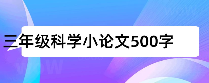 三年级科学小论文500字和小学三年级科学小论文