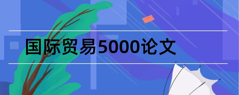 国际贸易5000论文和国际贸易论文5000字