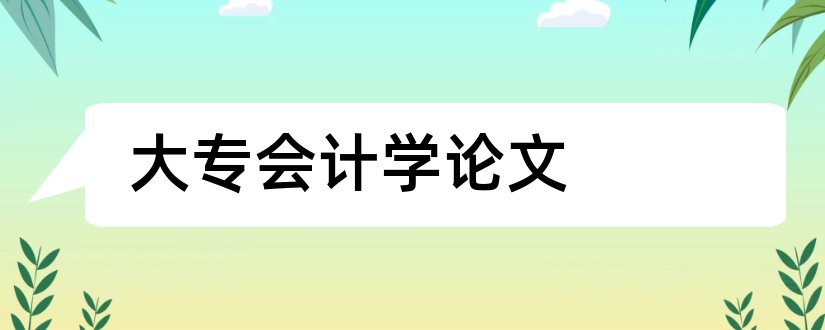 大专会计学论文和会计学大专毕业论文