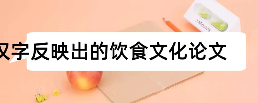 汉字反映出的饮食文化论文和汉字与饮食文化论文