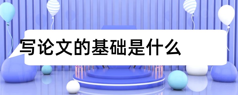 写论文的基础是什么和论文的理论基础怎么写