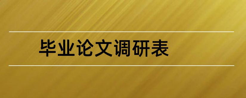 毕业论文调研表和毕业论文调研报告