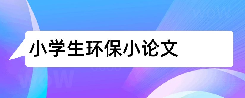 小学生环保小论文和环保小论文