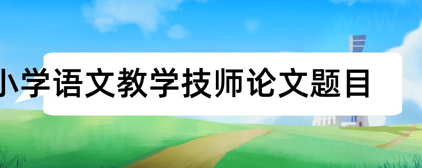 小学语文教学技师论文题目和查论文