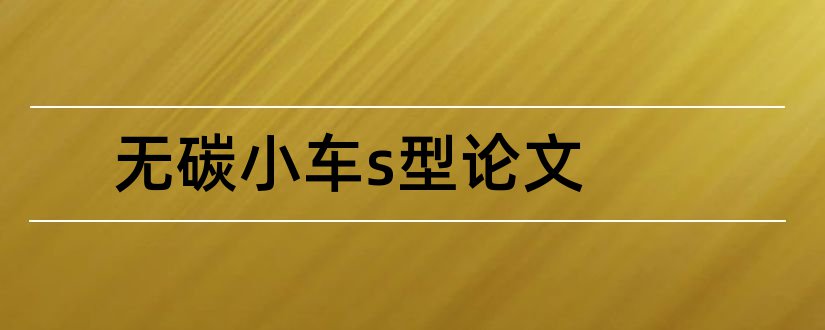 无碳小车s型论文和s型无碳小车毕业论文