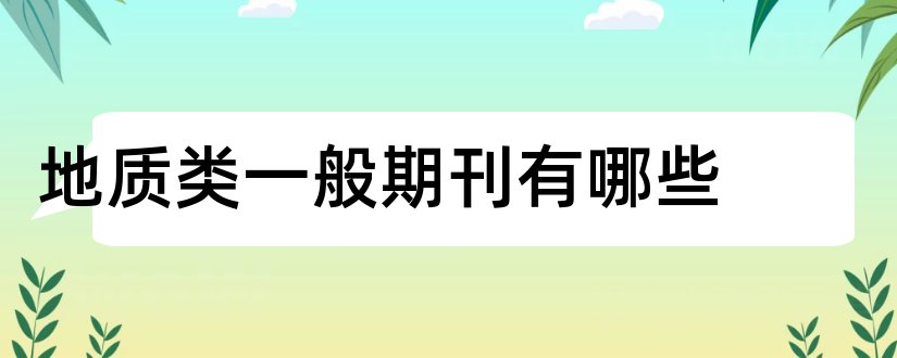 地质类一般期刊有哪些和地质类国家级期刊