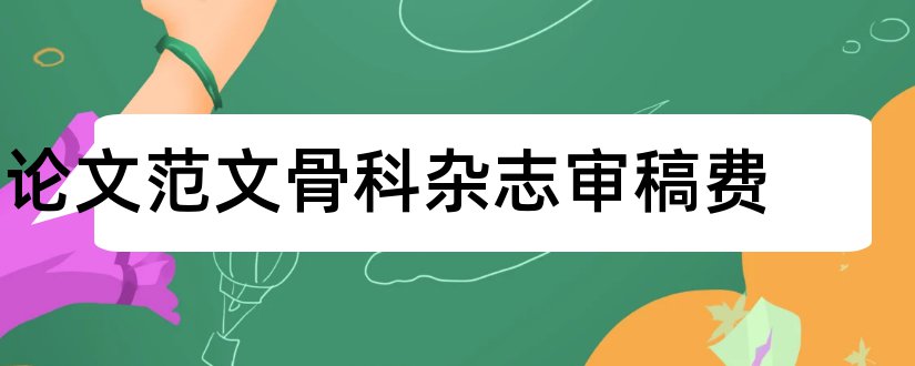 论文范文骨科杂志审稿费和论文范文医学杂志审稿费