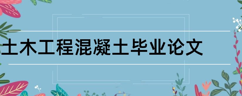 土木工程混凝土毕业论文和土木工程混凝土论文