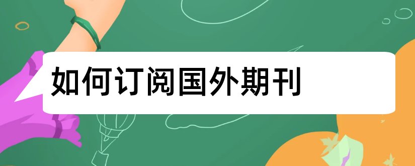 如何订阅国外期刊和如何向国外期刊投稿