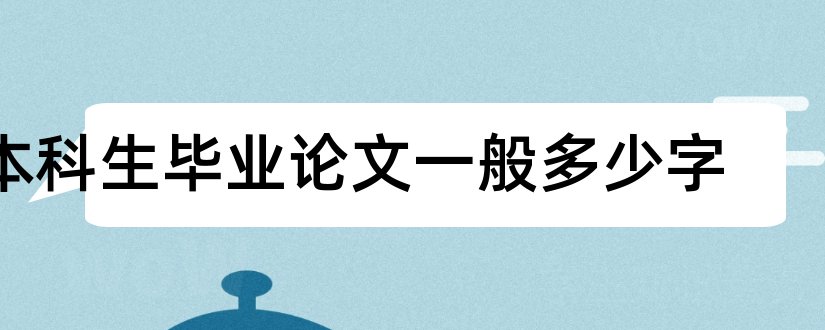 本科生毕业论文一般多少字和医学本科生毕业论文