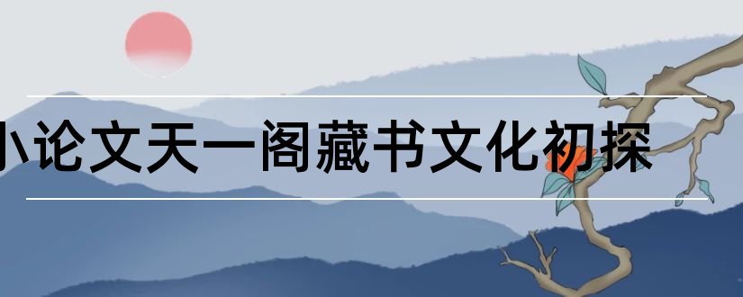 小论文天一阁藏书文化初探和论文怎么写