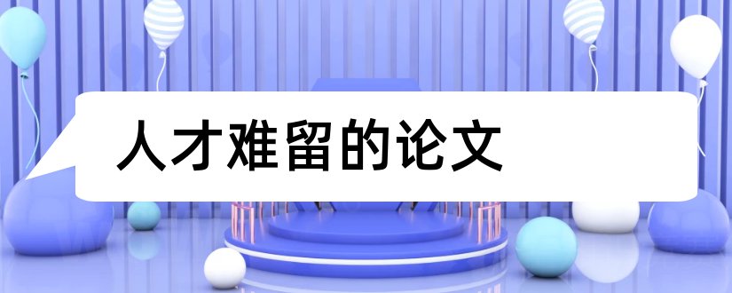 人才难留的论文和人才的选用育留论文