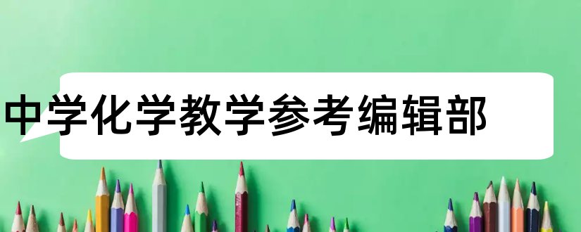 中学化学教学参考编辑部和中学化学编辑部