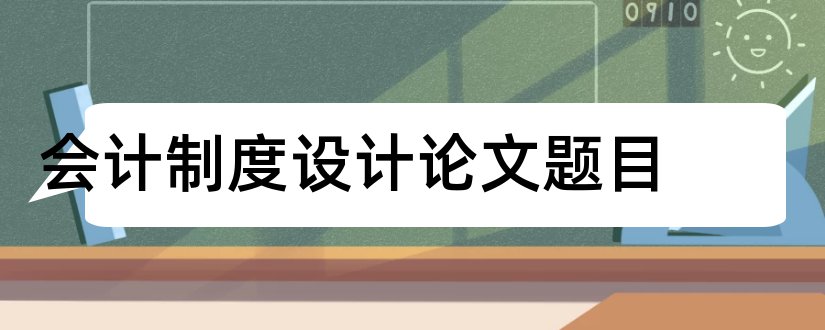 会计制度设计论文题目和会计制度设计结课论文