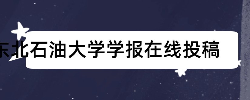 东北石油大学学报在线投稿和东北石油大学学报投稿