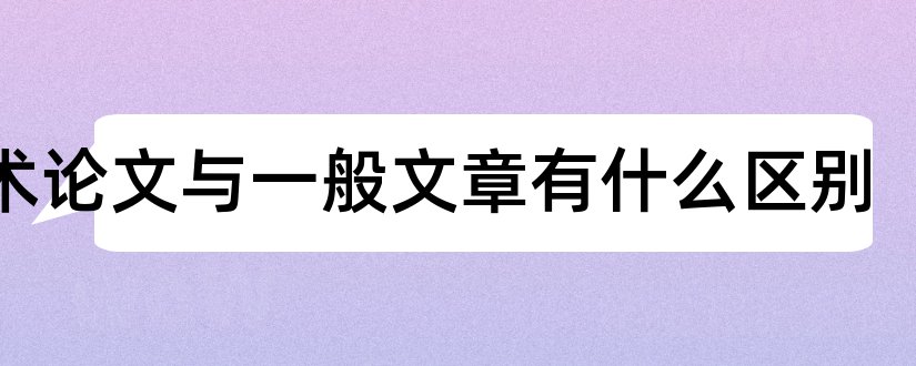 学术论文与一般文章有什么区别和学术论文与综述的区别