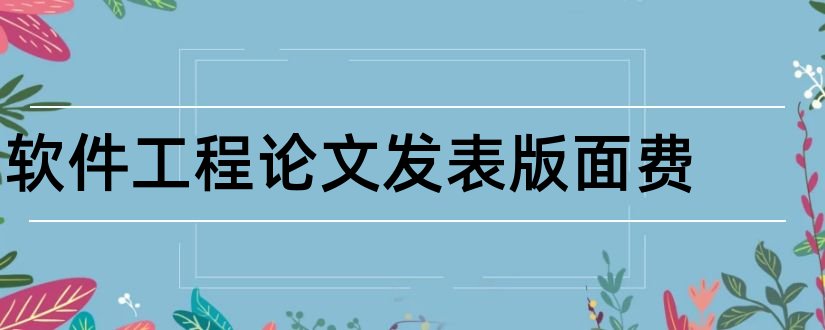 软件工程论文发表版面费和软件工程论文