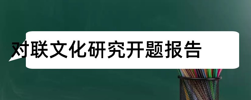 对联文化研究开题报告和关于对联的开题报告