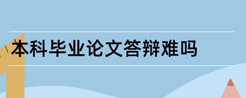 本科毕业论文答辩难吗和本科毕业论文答辩