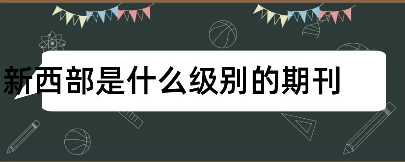 新西部是什么级别的期刊和卷宗是什么级别期刊