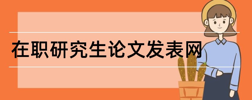 在职研究生论文发表网和论文期刊发表网