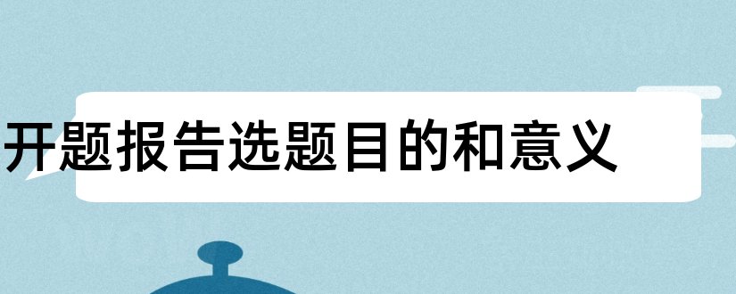 开题报告选题目的和意义和论文开题报告选题目的