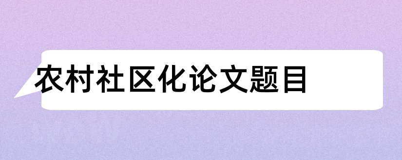 农村社区化论文题目和农村社区管理论文