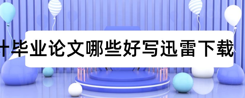 会计毕业论文哪些好写迅雷下载和会计毕业论文怎么写