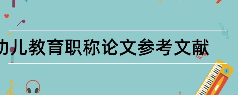 幼儿教育职称论文参考文献和幼儿教育论文参考文献