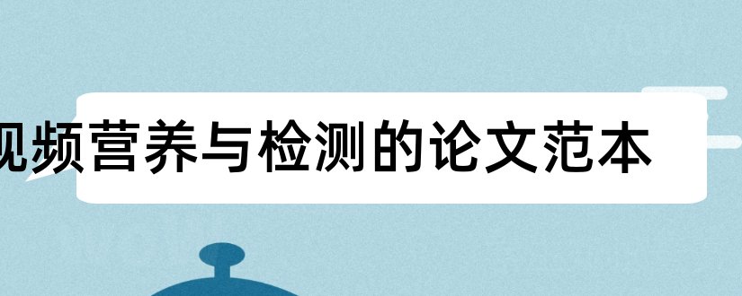 视频营养与检测的论文范本和食品营养检测毕业论文