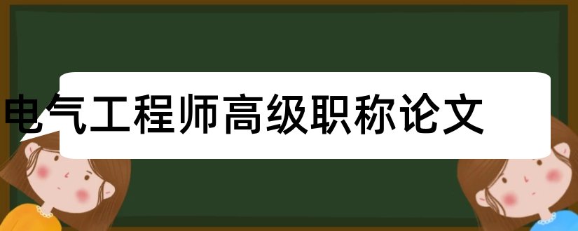 电气工程师高级职称论文和高级电气工程师论文