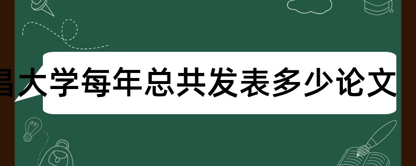 南昌大学每年总共发表多少论文和南昌大学毕业论文