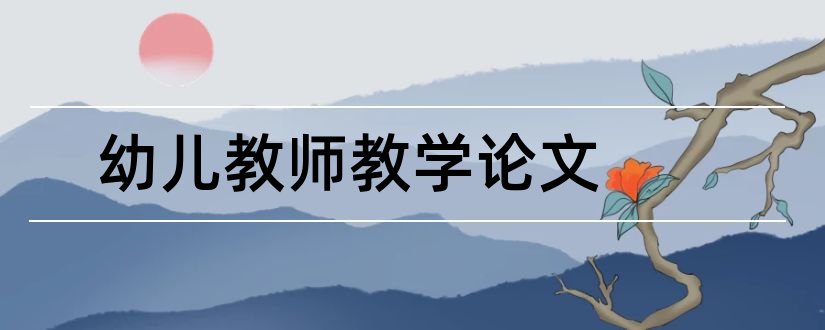 幼儿教师教学论文和幼儿教师论文