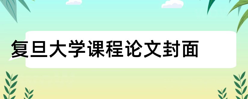 复旦大学课程论文封面和复旦大学课程论文