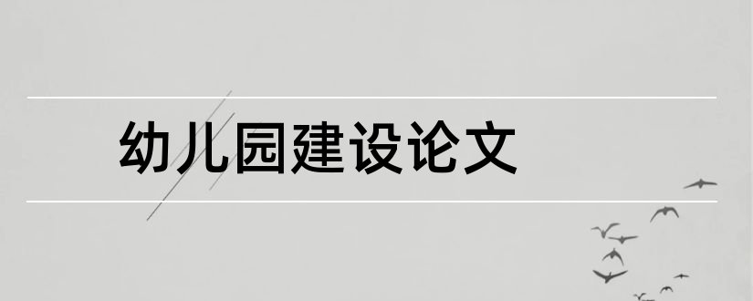 幼儿园建设论文和幼儿园文化建设论文