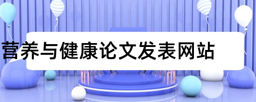 营养与健康论文发表网站和营养学论文