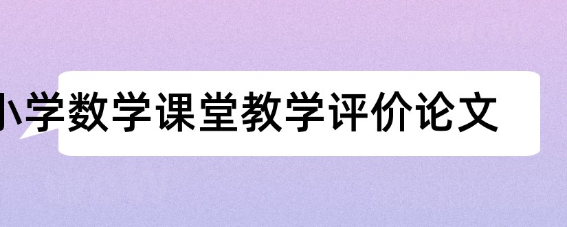 小学数学课堂教学评价论文和小学数学论文发表